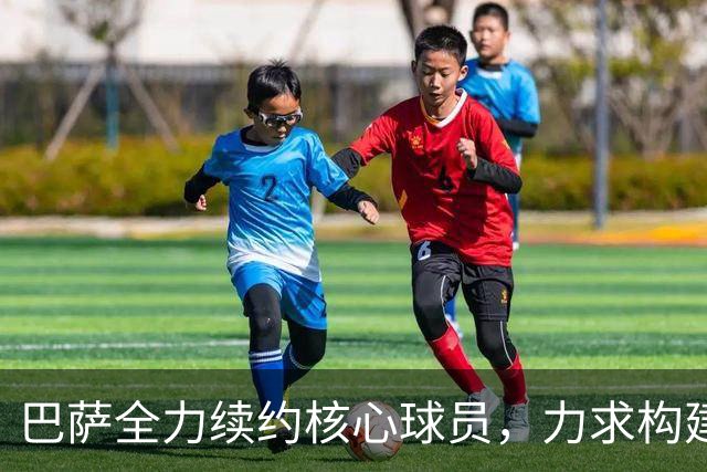 巴萨全力续约核心球员，力求构建持久竞争阵容